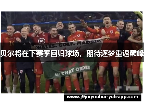 贝尔将在下赛季回归球场，期待逐梦重返巅峰