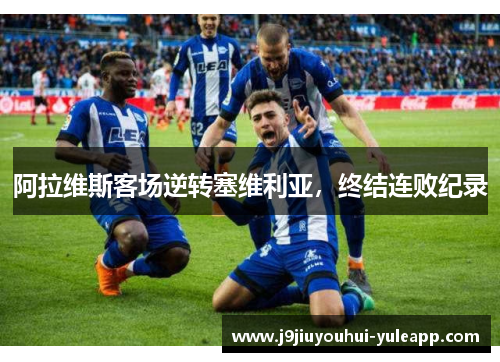 阿拉维斯客场逆转塞维利亚，终结连败纪录