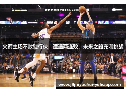 火箭主场不敌独行侠，遭遇两连败，未来之路充满挑战