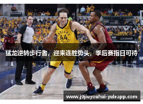 猛龙逆转步行者，迎来连胜势头，季后赛指日可待