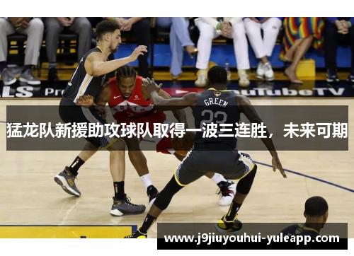 猛龙队新援助攻球队取得一波三连胜，未来可期