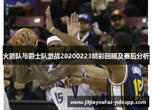 火箭队与爵士队激战20200223精彩回顾及赛后分析