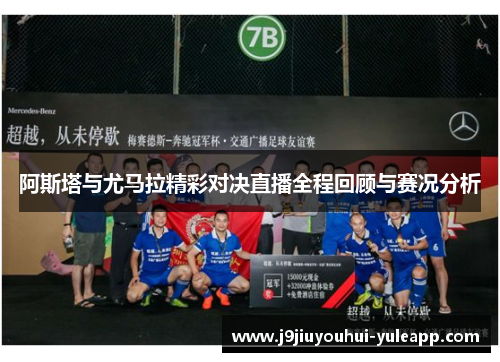 阿斯塔与尤马拉精彩对决直播全程回顾与赛况分析