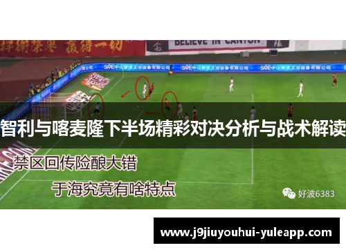 智利与喀麦隆下半场精彩对决分析与战术解读